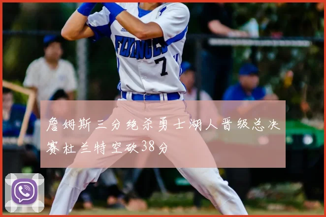 詹姆斯三分绝杀勇士湖人晋级总决赛杜兰特空砍38分