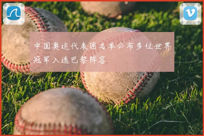 中国奥运代表团名单公布多位世界冠军入选巴黎阵容