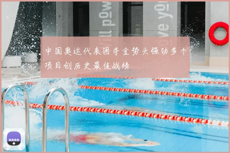 中国奥运代表团夺金势头强劲多个项目创历史最佳战绩