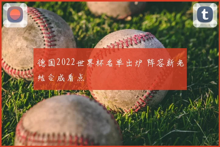 德国2022世界杯名单出炉 阵容新老结合成看点