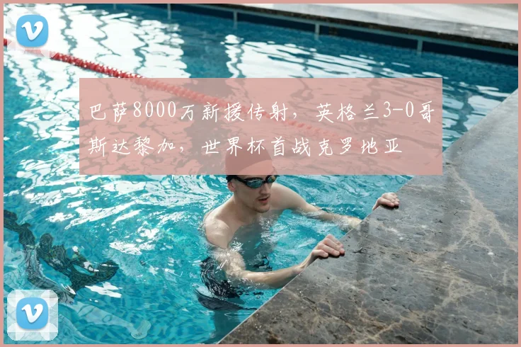 巴萨8000万新援传射,英格兰3-0哥斯达黎加,世界杯首战克罗地亚