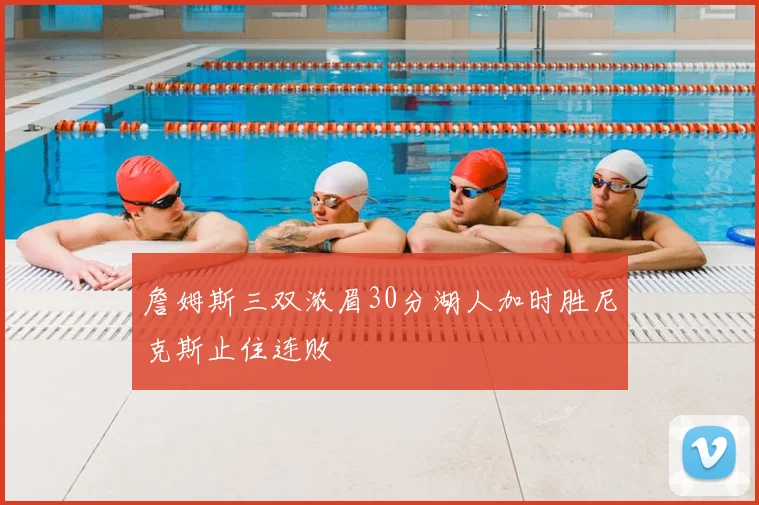 詹姆斯三双浓眉30分湖人加时胜尼克斯止住连败