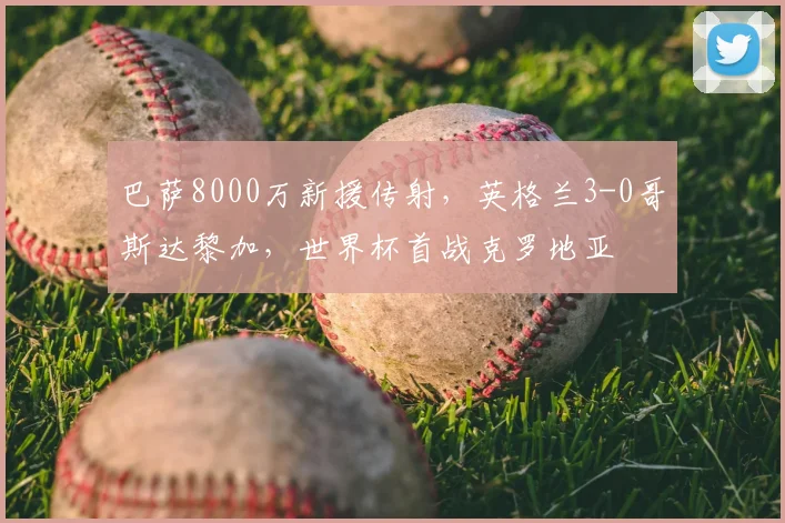 巴萨8000万新援传射,英格兰3-0哥斯达黎加,世界杯首战克罗地亚