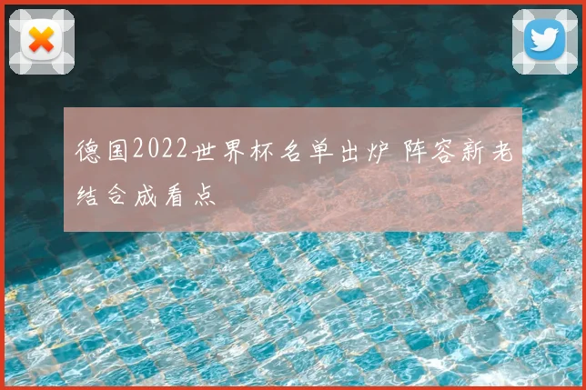 德国2022世界杯名单出炉 阵容新老结合成看点
