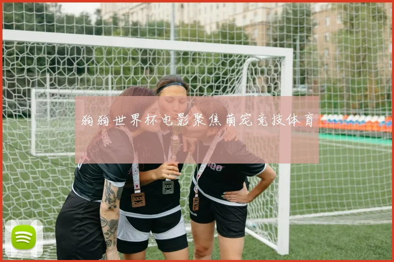 狗狗世界杯电影聚焦萌宠竞技体育