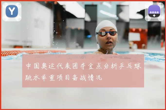 中国奥运代表团夺金点分析乒乓球跳水举重项目备战情况
