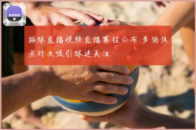 排球直播视频直播赛程公布 多场焦点对决吸引球迷关注