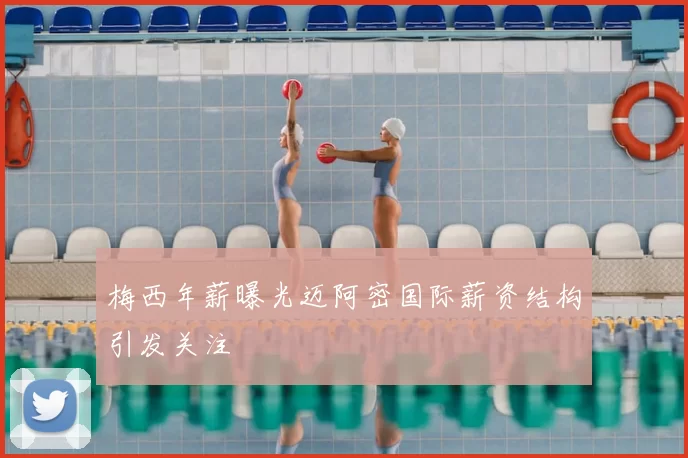 梅西年薪曝光迈阿密国际薪资结构引发关注