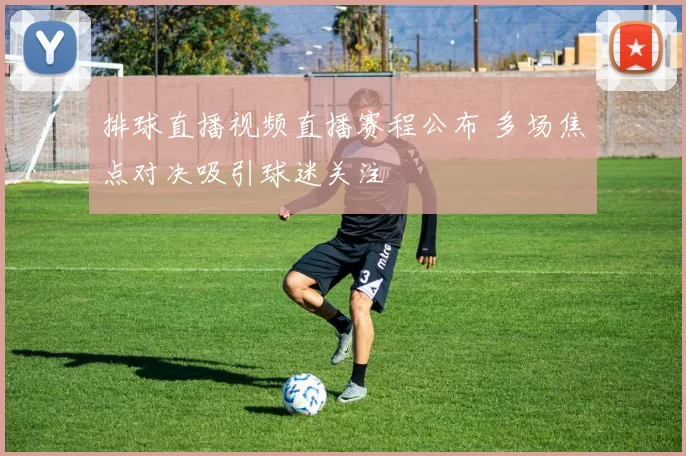 排球直播视频直播赛程公布 多场焦点对决吸引球迷关注