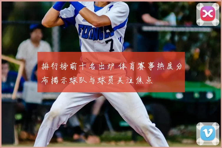 排行榜前十名出炉 体育赛事热度分布揭示球队与球员关注焦点