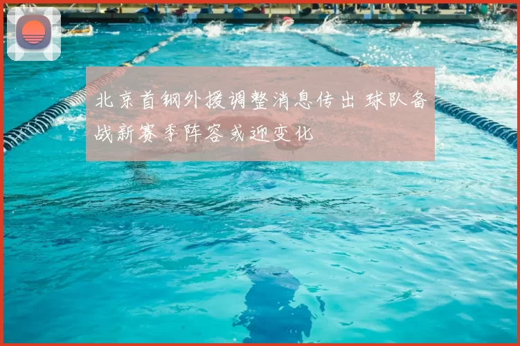 北京首钢外援调整消息传出 球队备战新赛季阵容或迎变化
