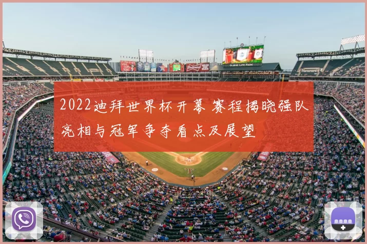 2022迪拜世界杯开幕 赛程揭晓强队亮相与冠军争夺看点及展望