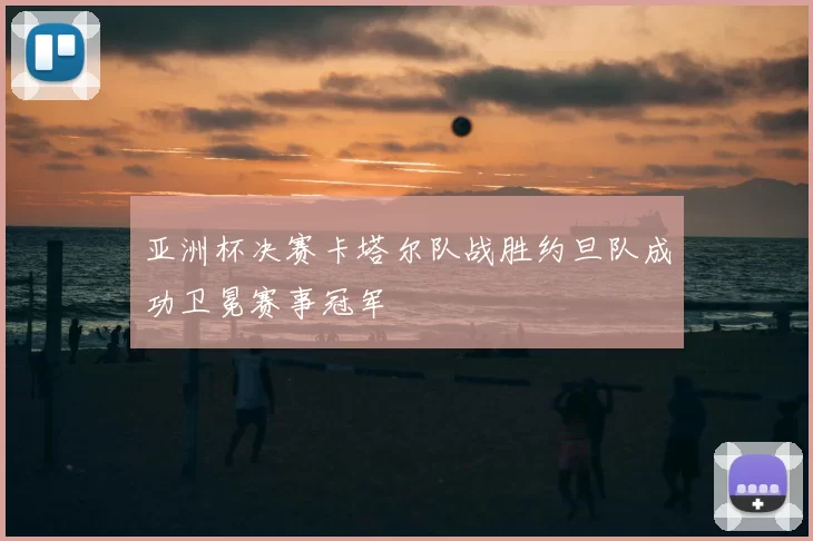 亚洲杯决赛卡塔尔队战胜约旦队成功卫冕赛事冠军