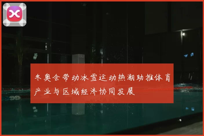 冬奥会带动冰雪运动热潮助推体育产业与区域经济协同发展