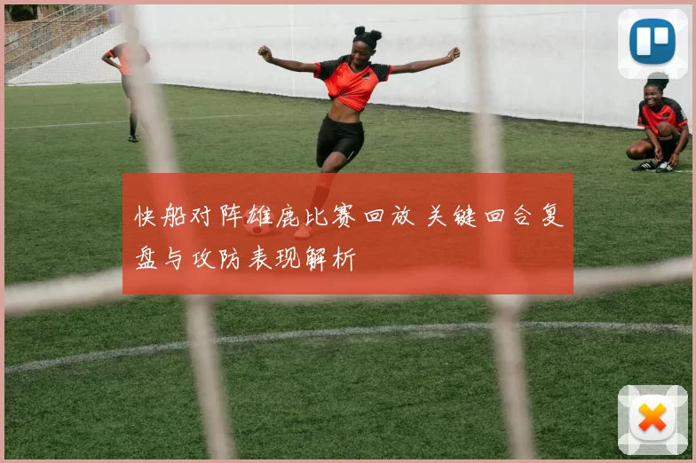 快船对阵雄鹿比赛回放 关键回合复盘与攻防表现解析