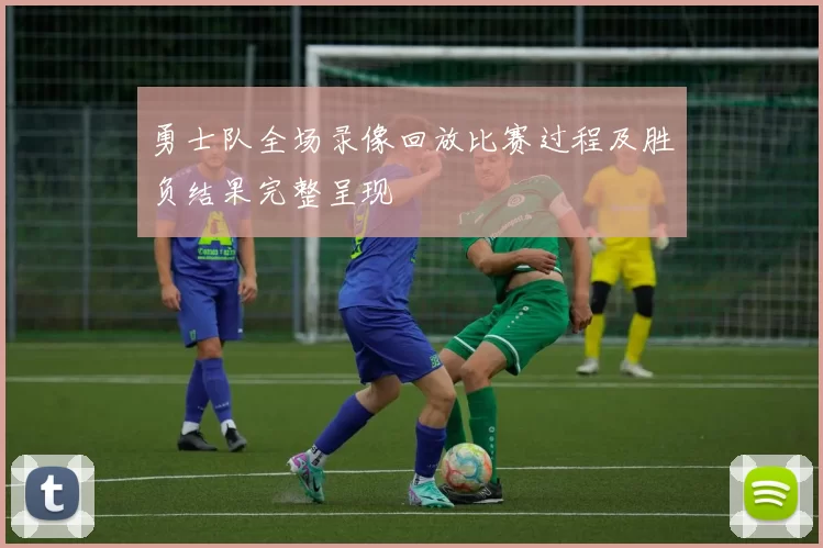 勇士队全场录像回放比赛过程及胜负结果完整呈现