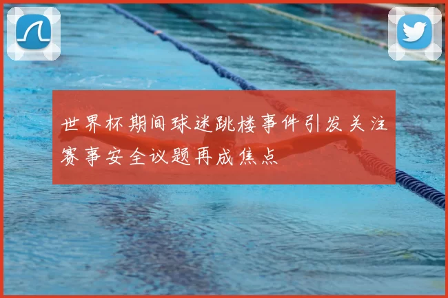 世界杯期间球迷跳楼事件引发关注赛事安全议题再成焦点