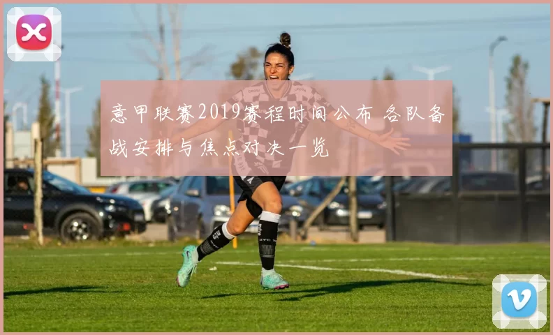 意甲联赛2019赛程时间公布 各队备战安排与焦点对决一览
