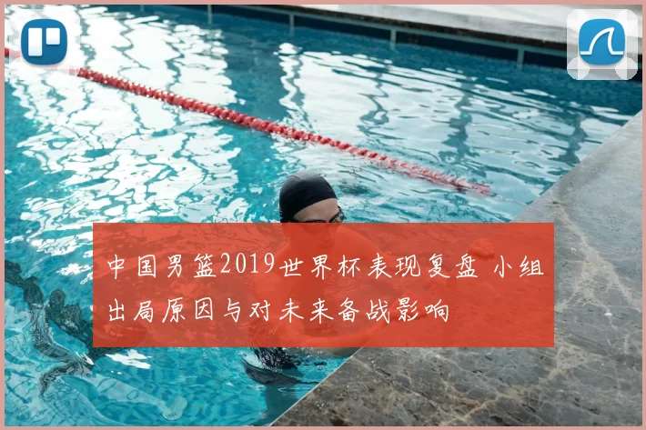 中国男篮2019世界杯表现复盘 小组出局原因与对未来备战影响