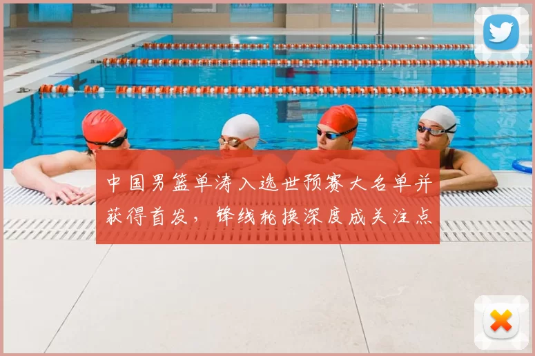 中国男篮单涛入选世预赛大名单并获得首发,锋线轮换深度成关注点