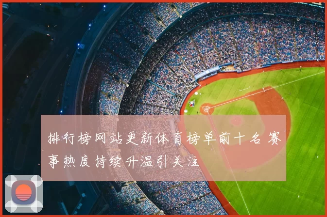 排行榜网站更新体育榜单前十名 赛事热度持续升温引关注