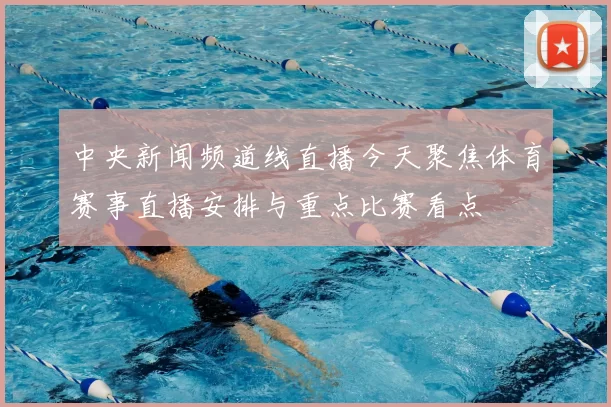 中央新闻频道线直播今天聚焦体育赛事直播安排与重点比赛看点