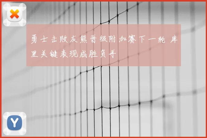 勇士击败灰熊晋级附加赛下一轮 库里关键表现成胜负手