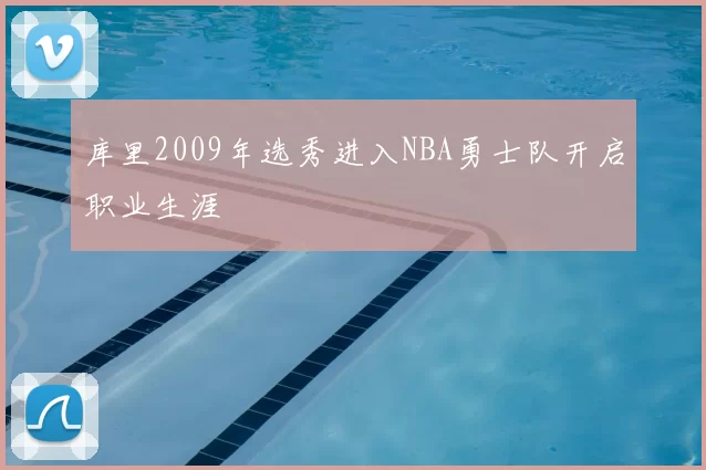 库里2009年选秀进入NBA勇士队开启职业生涯