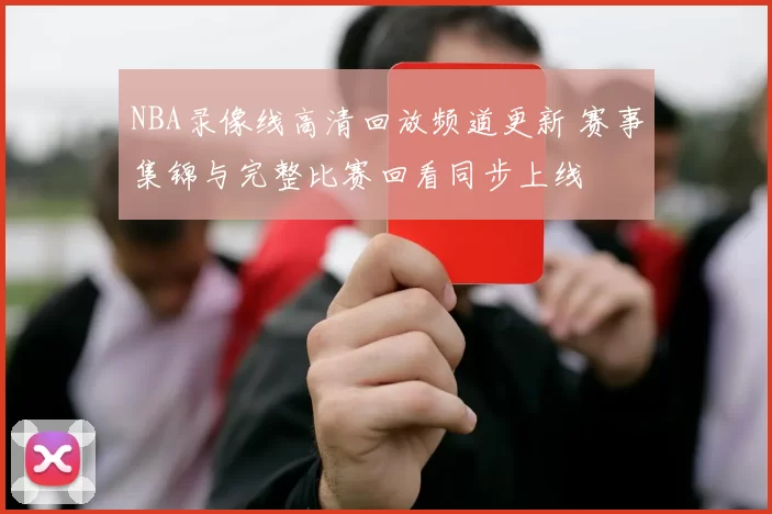 NBA录像线高清回放频道更新 赛事集锦与完整比赛回看同步上线