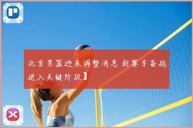 北京男篮迎来调整消息 新赛季备战进入关键阶段】