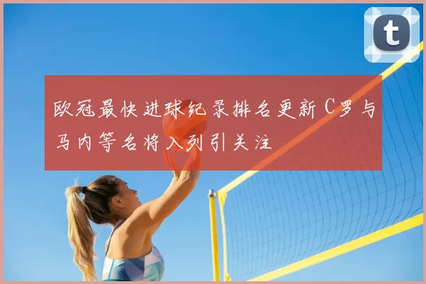 欧冠最快进球纪录排名更新 C罗与马内等名将入列引关注