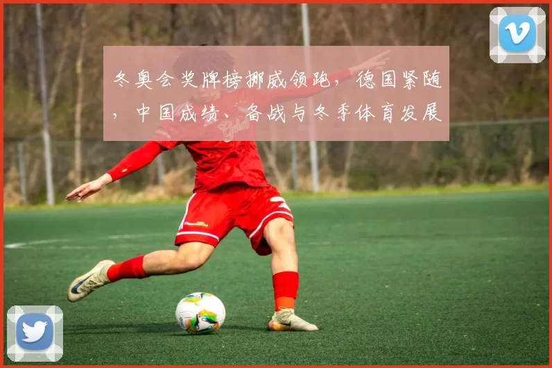 冬奥会奖牌榜挪威领跑,德国紧随,中国成绩、备战与冬季体育发展关注点