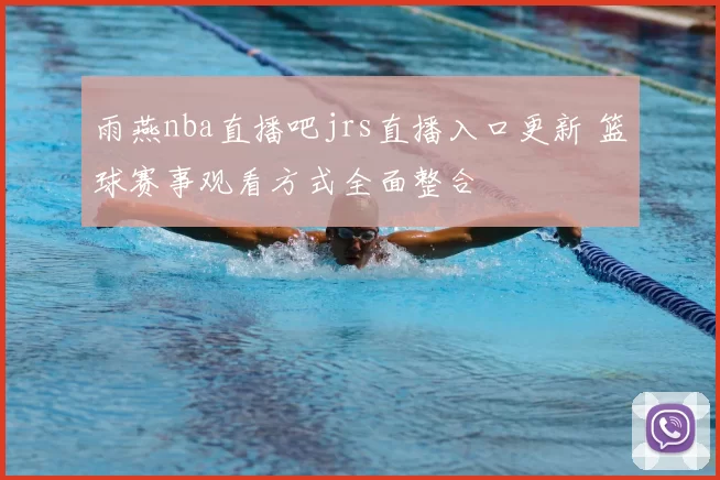 雨燕nba直播吧jrs直播入口更新 篮球赛事观看方式全面整合