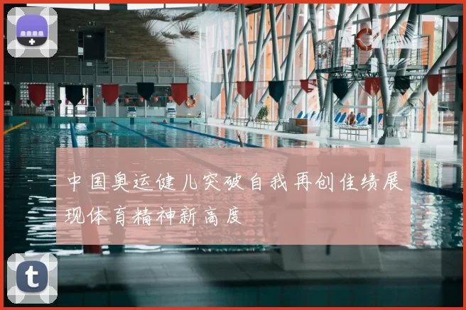 中国奥运健儿突破自我再创佳绩展现体育精神新高度
